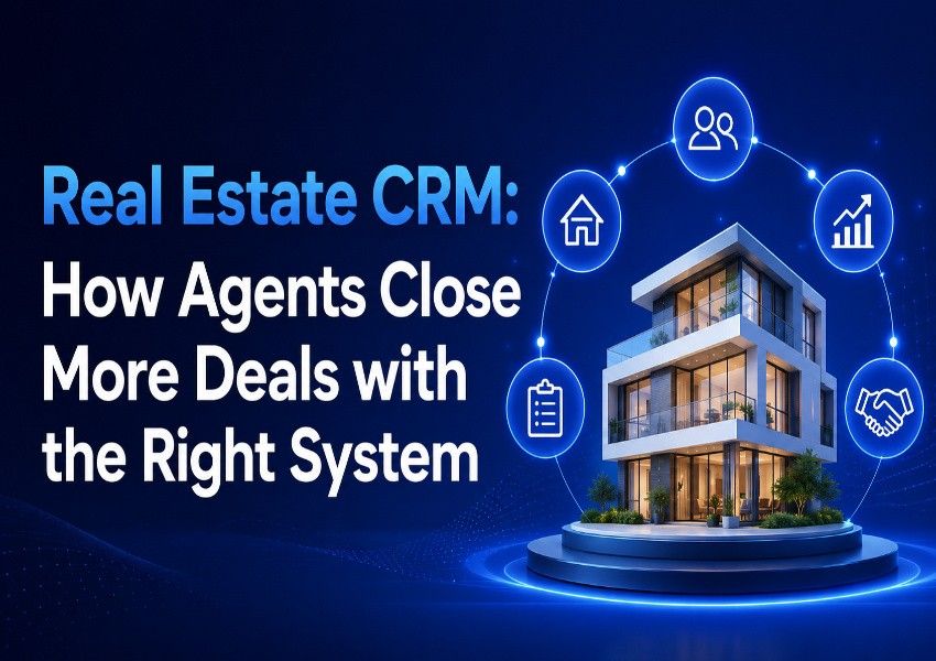 Real Estate CRM: How Agents Close More Deals with the Right System