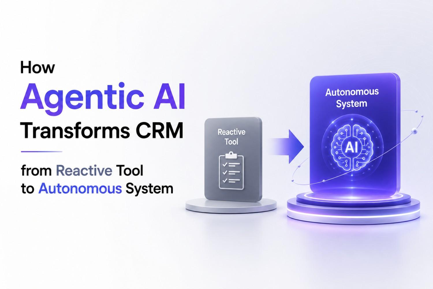 How Agentic AI Transforms CRM from Reactive Tool to Autonomous System